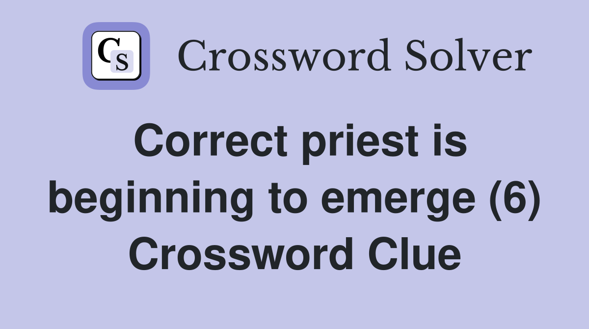 Correct priest is beginning to emerge (6) Crossword Clue