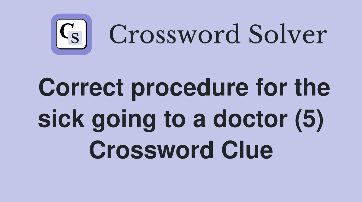 Correct procedure for the sick going to a doctor (5) Crossword Clue