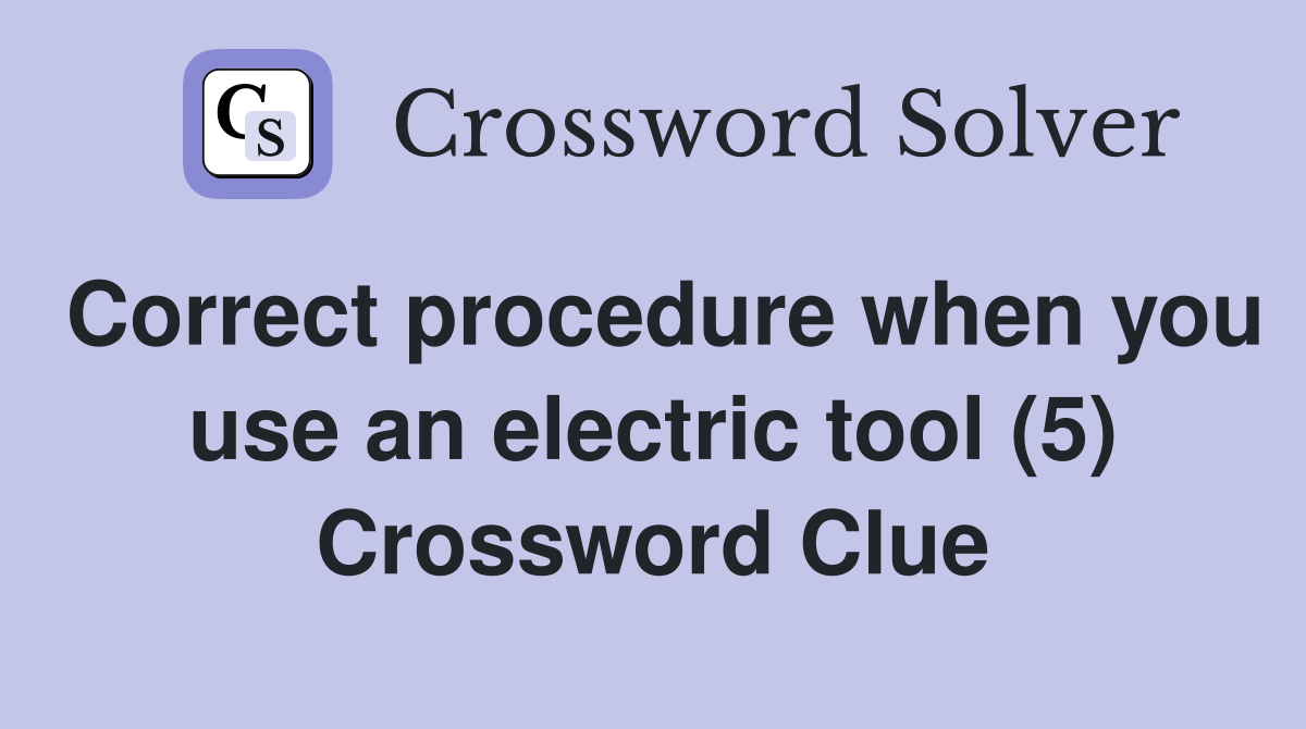 Correct procedure when you use an electric tool (5) Crossword Clue
