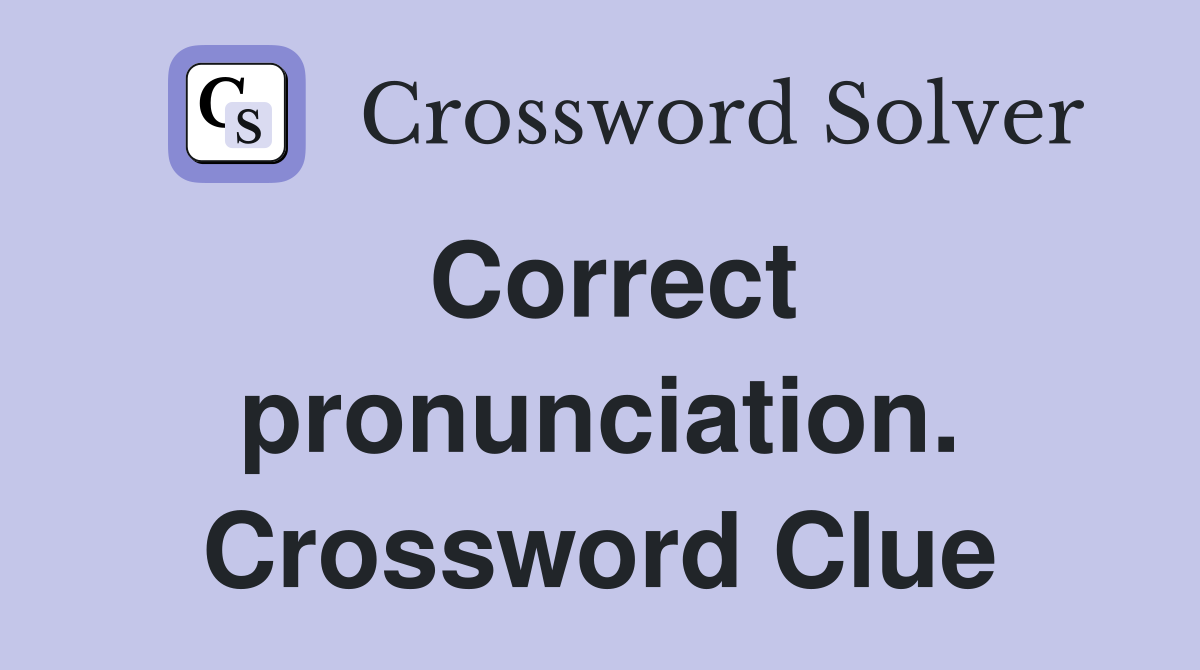 Correct pronunciation. Crossword Clue