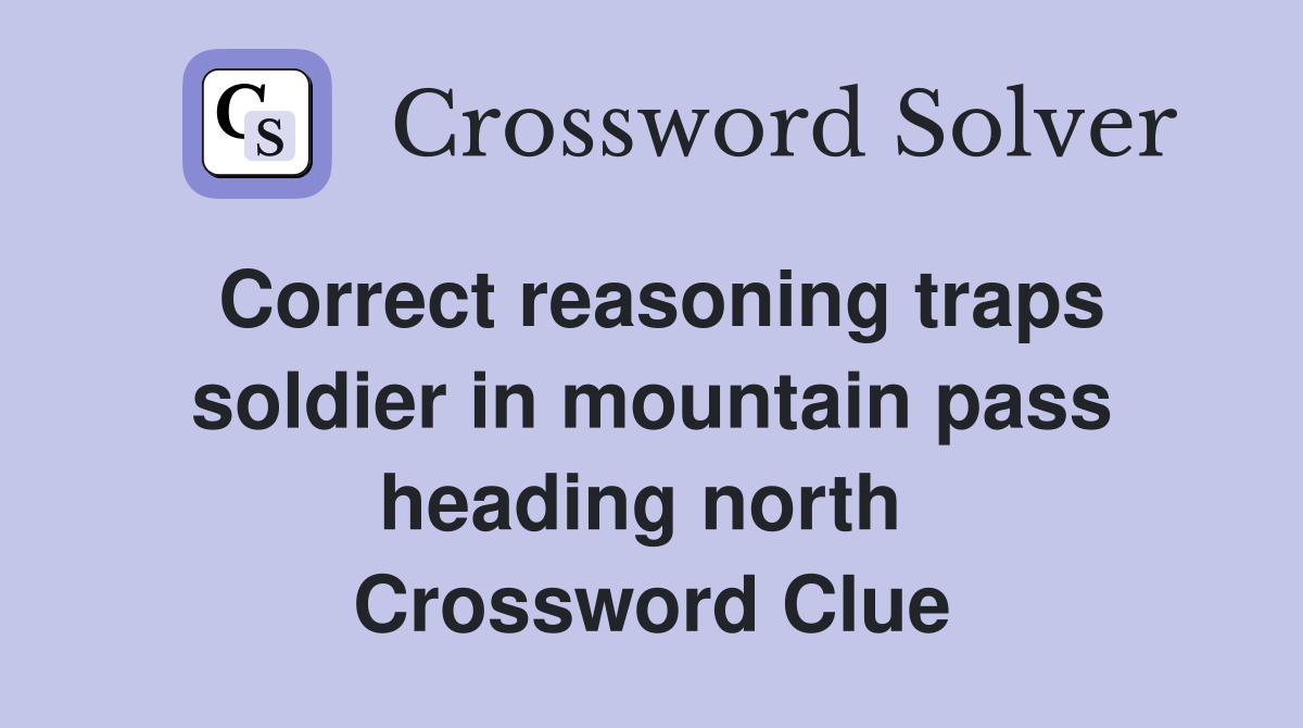 Correct reasoning traps soldier in mountain pass heading north  Crossword Clue