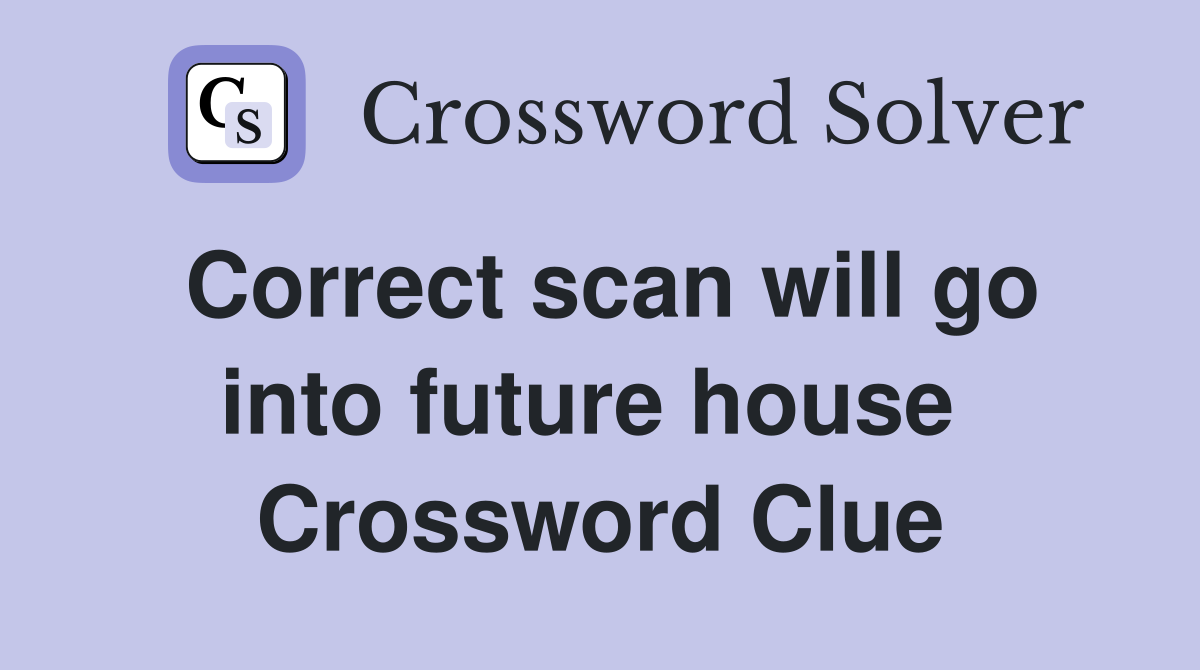 Correct scan will go into future house  Crossword Clue