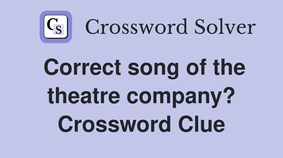 Correct song of the theatre company? Crossword Clue