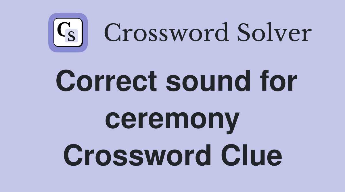 Correct sound for ceremony Crossword Clue