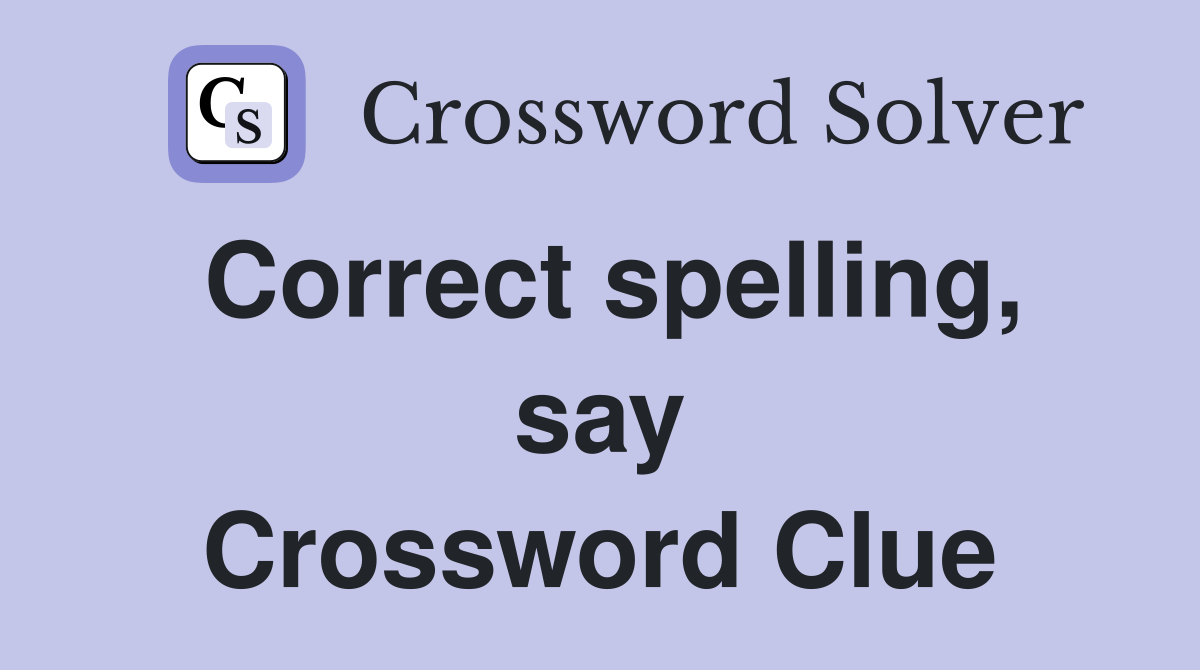 Correct spelling, say Crossword Clue