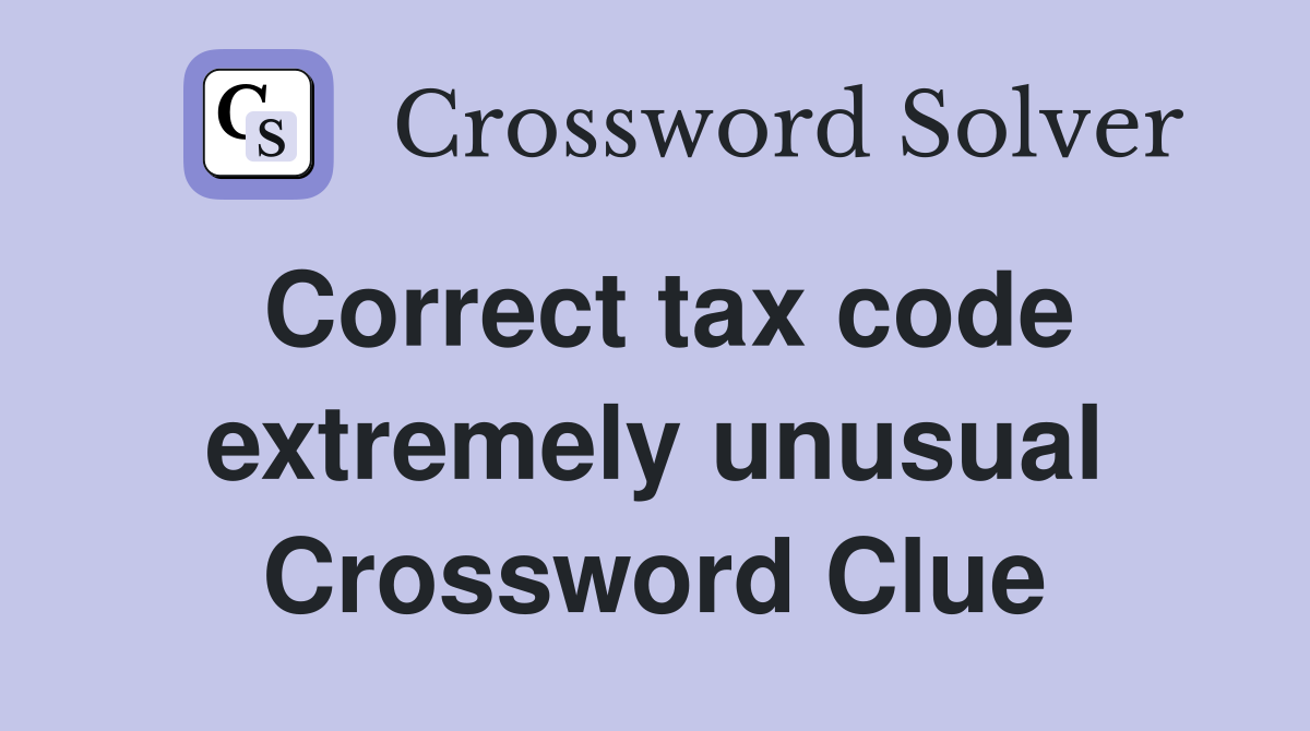 Correct tax code extremely unusual Crossword Clue