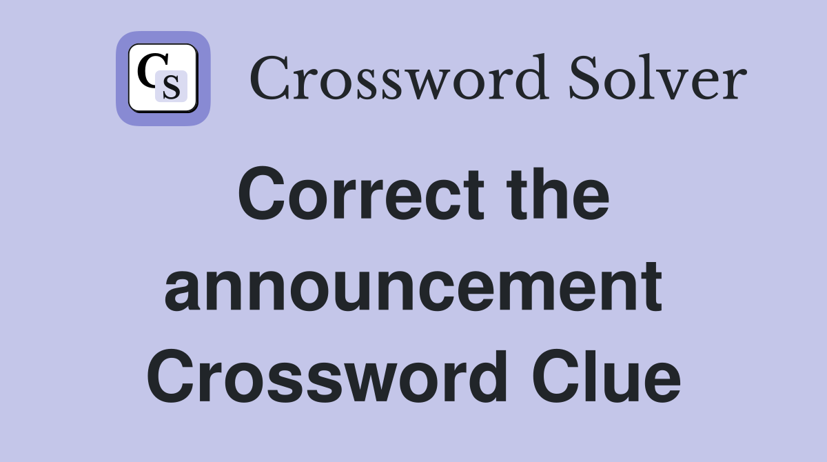 Correct the announcement Crossword Clue