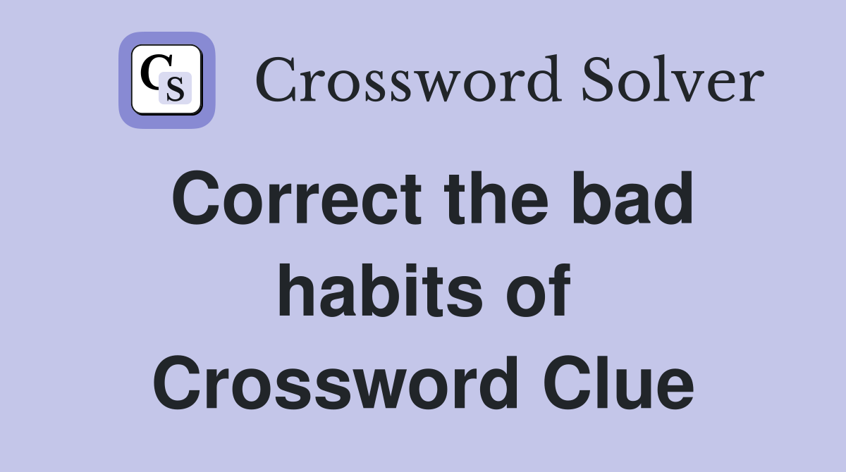 Correct the bad habits of Crossword Clue