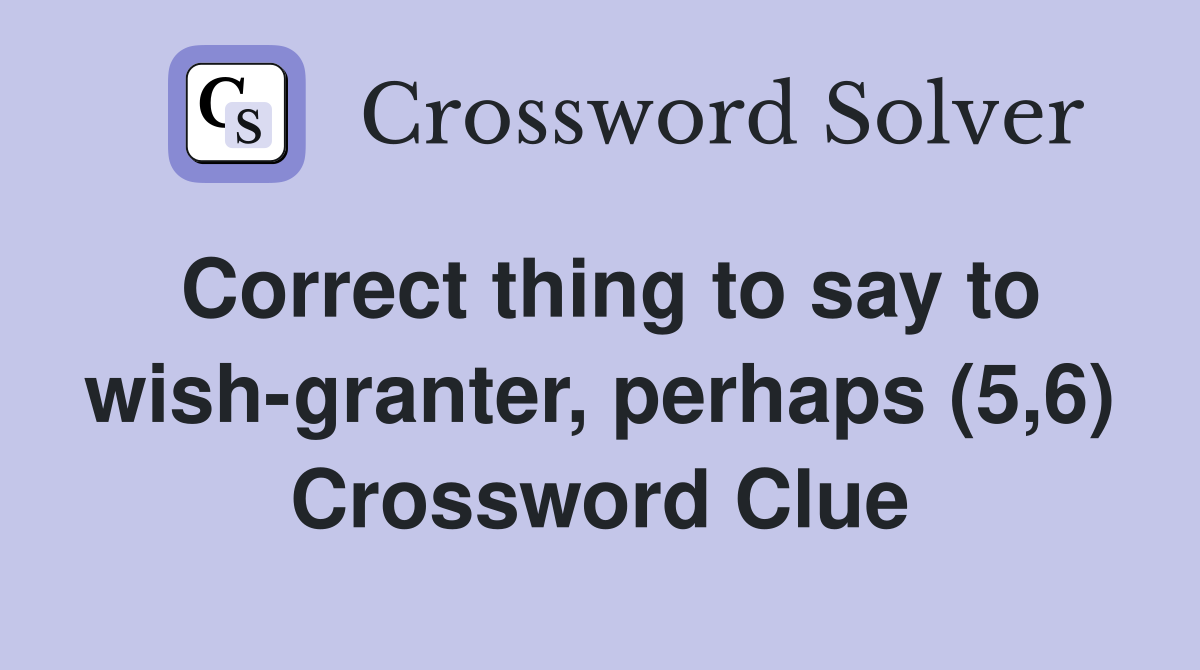 Correct thing to say to wish-granter, perhaps (5,6) Crossword Clue