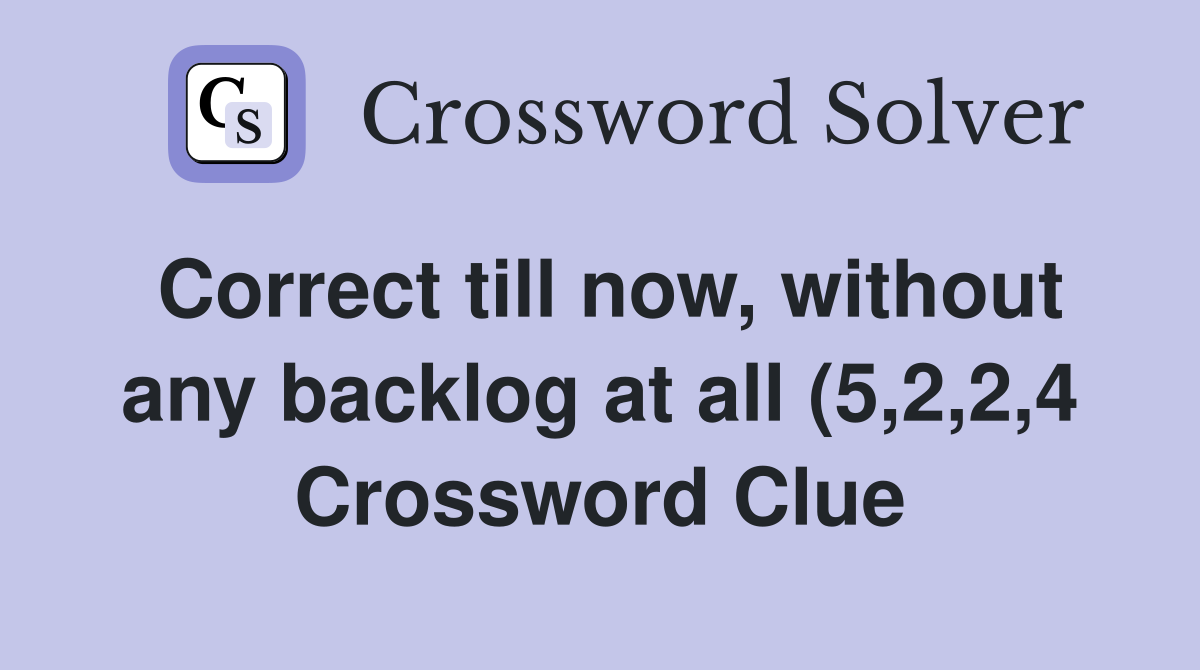 Correct till now without any backlog at all (5 2 2 4) Crossword Clue Correct till now without any backlog at all (5 2 2 4) Crossword Clue