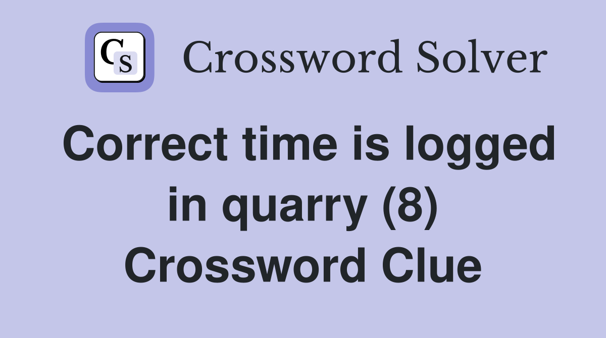 Correct time is logged in quarry (8) Crossword Clue