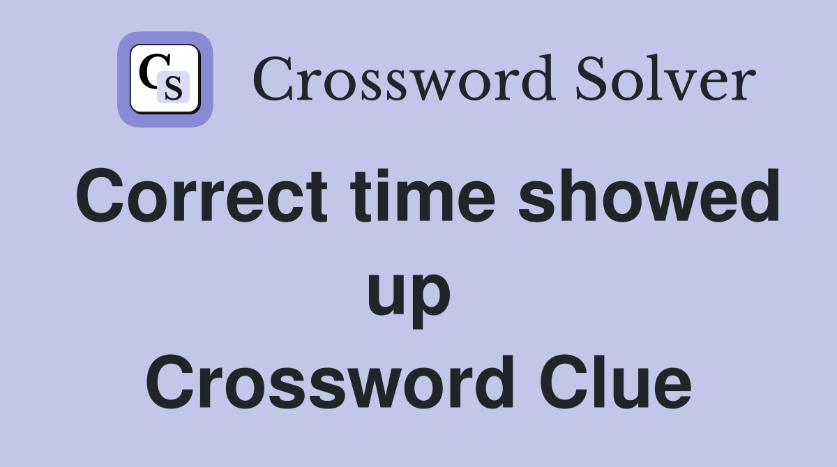 Correct time showed up  Crossword Clue