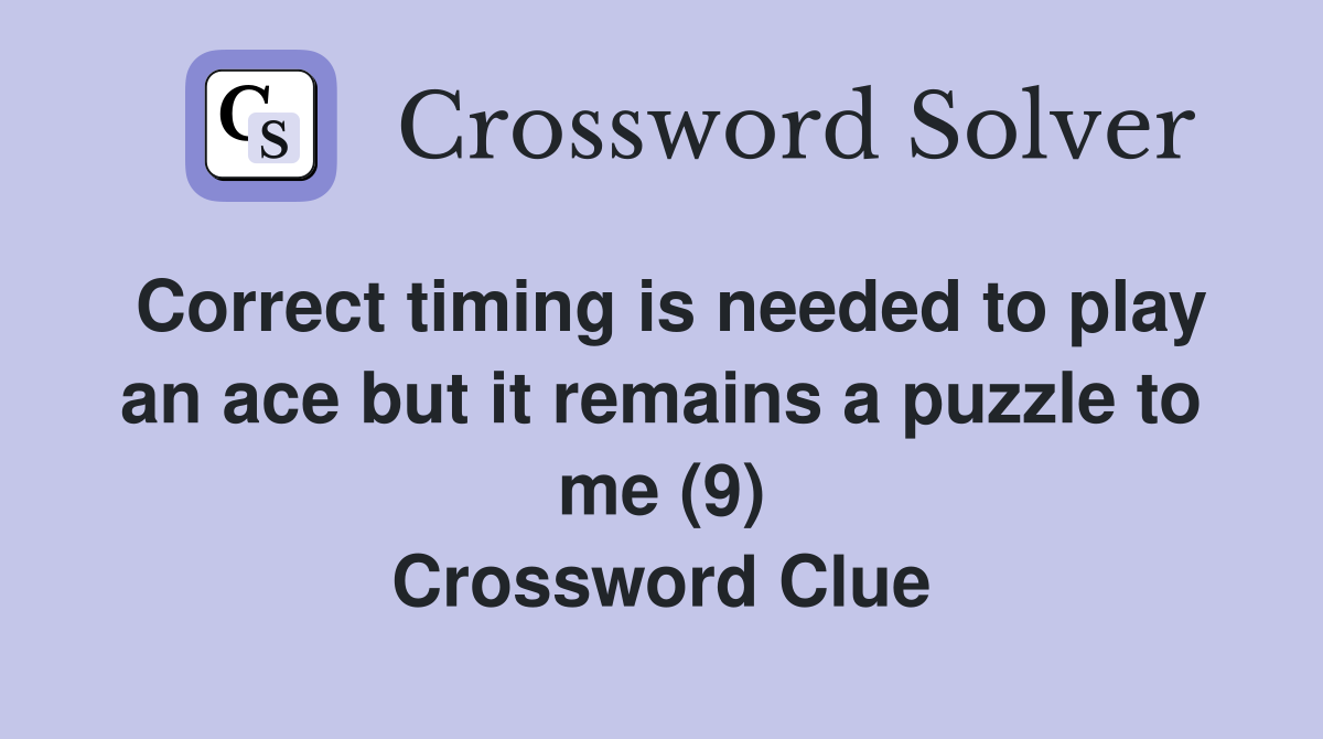 Correct timing is needed to play an ace but it remains a puzzle to me (9) Crossword Clue