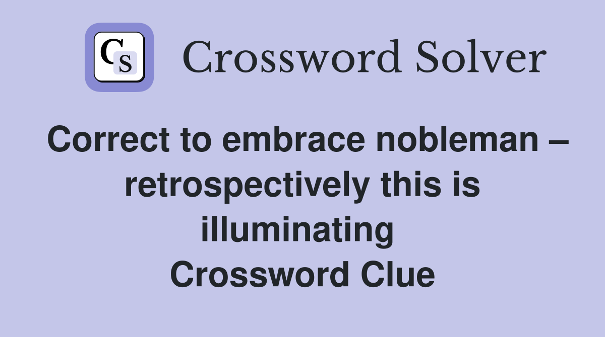 Correct to embrace nobleman – retrospectively this is illuminating  Crossword Clue