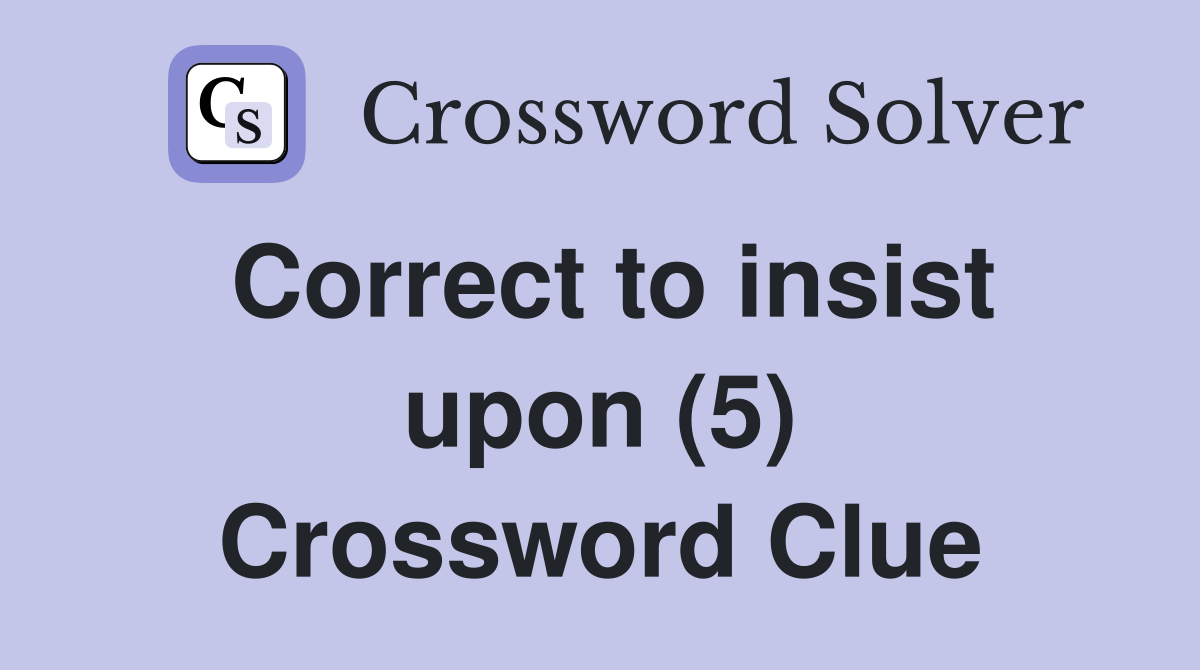 Correct to insist upon (5) Crossword Clue