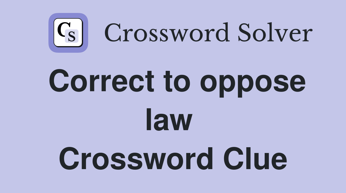 Correct to oppose law  Crossword Clue