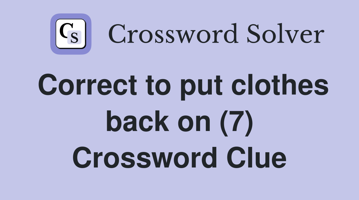 Correct to put clothes back on (7) Crossword Clue
