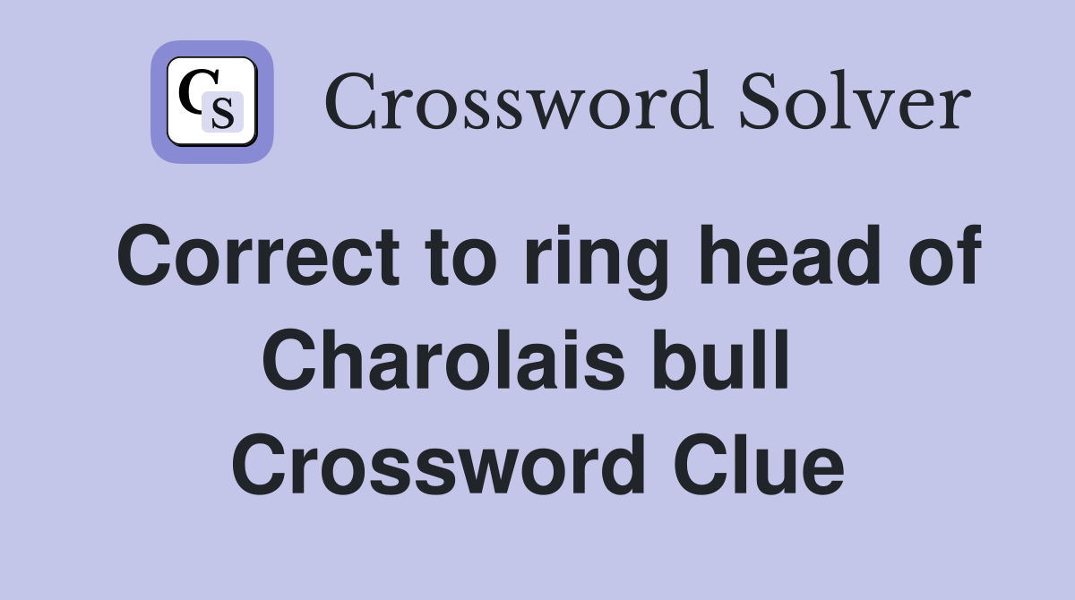 Correct to ring head of Charolais bull  Crossword Clue