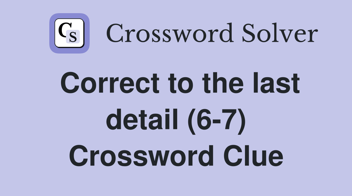 Correct to the last detail (6-7) Crossword Clue