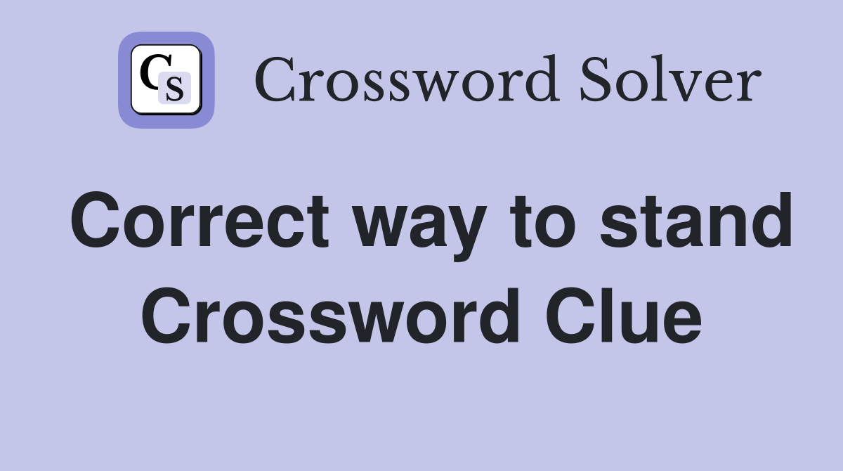 Correct way to stand Crossword Clue