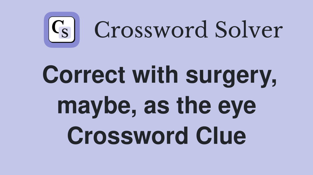 Correct with surgery, maybe, as the eye Crossword Clue