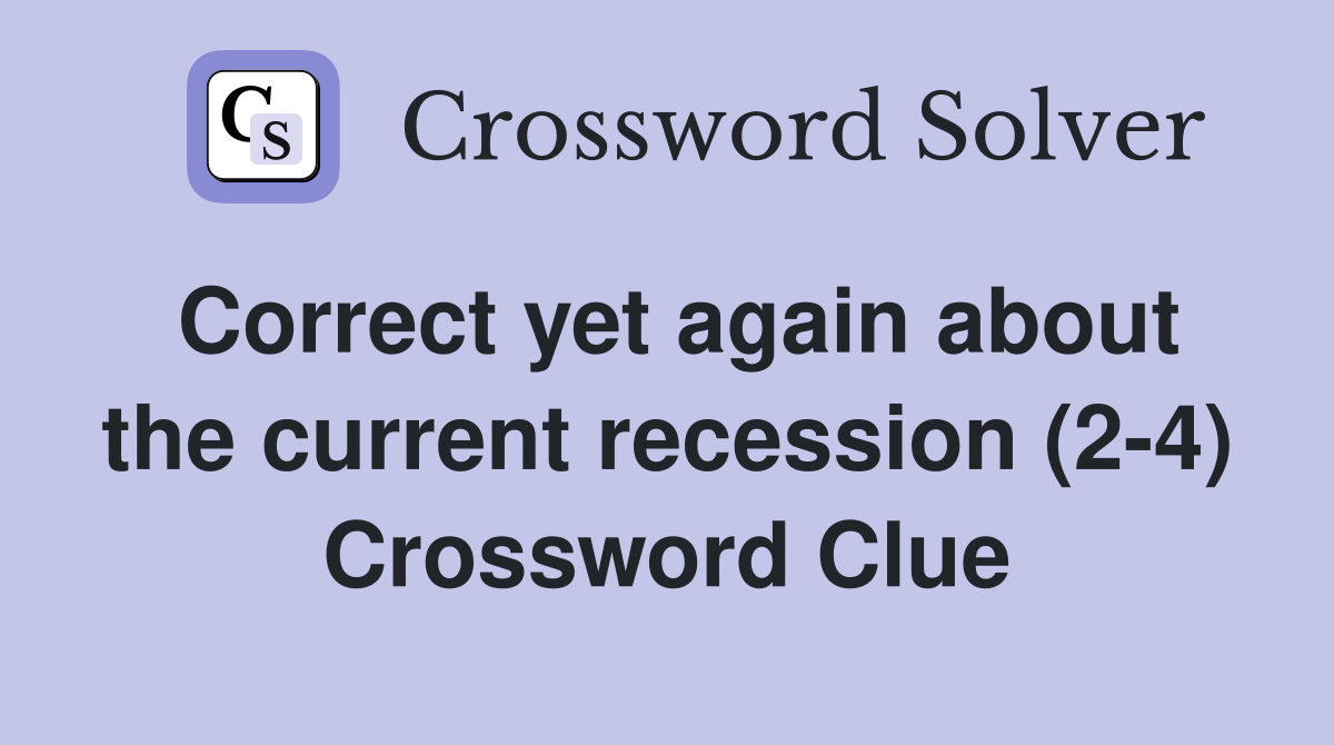 Correct yet again about the current recession (2-4) Crossword Clue