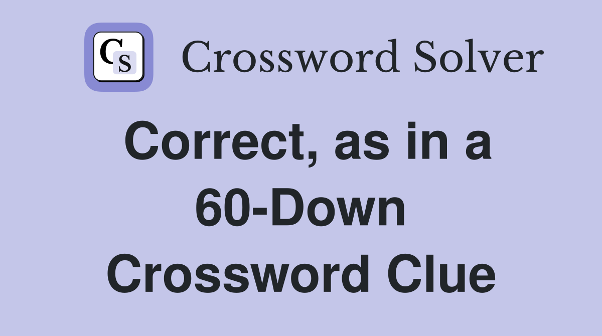Correct, as in a 60-Down Crossword Clue