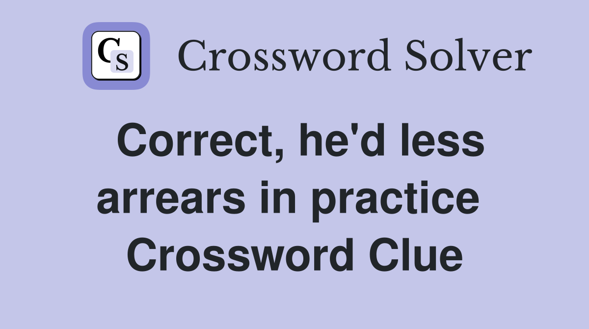 Correct, he'd less arrears in practice  Crossword Clue