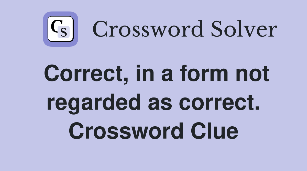 Correct, in a form not regarded as correct. Crossword Clue