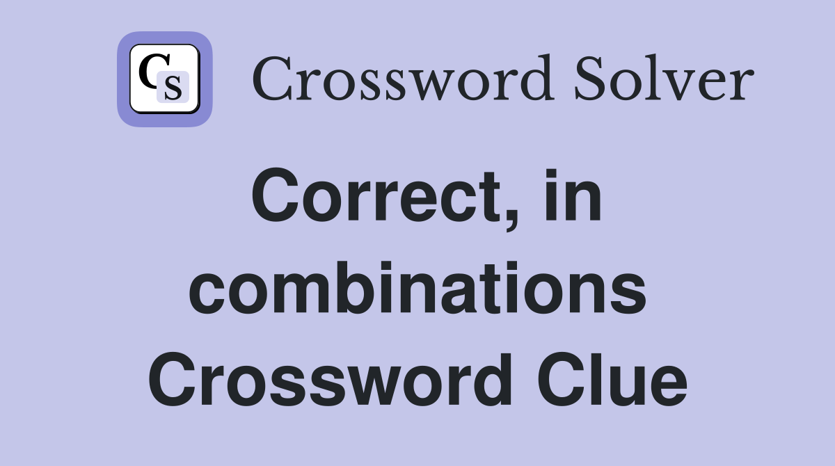 Correct, in combinations Crossword Clue