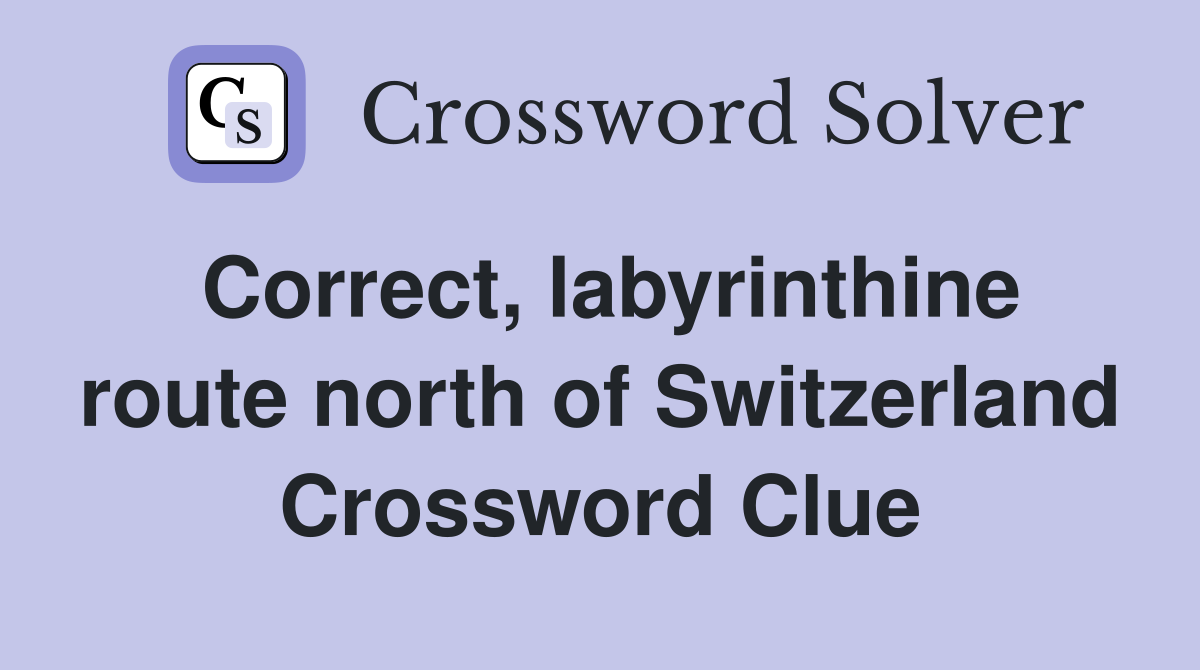 Correct, labyrinthine route north of Switzerland Crossword Clue