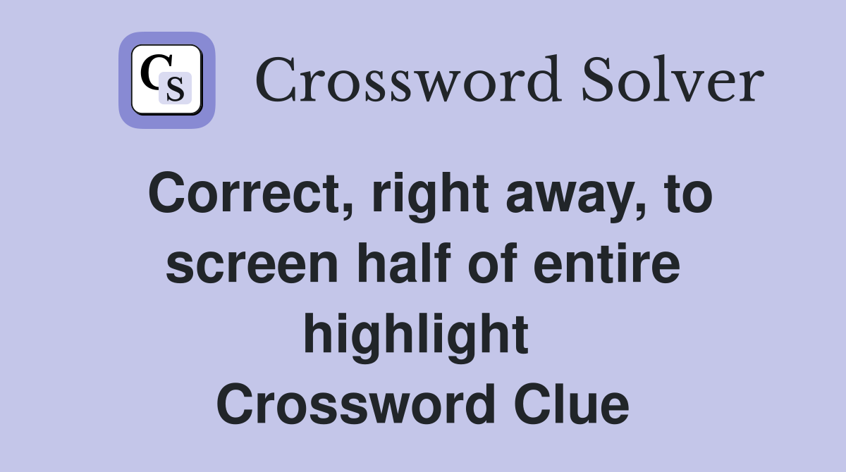 Correct, right away, to screen half of entire highlight  Crossword Clue