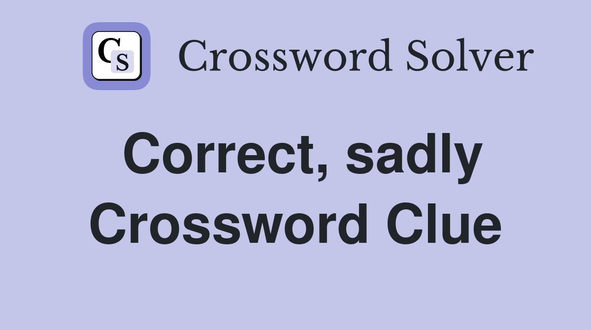 Correct, sadly Crossword Clue