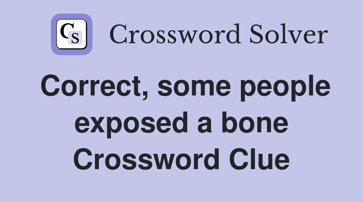 Correct, some people exposed a bone Crossword Clue