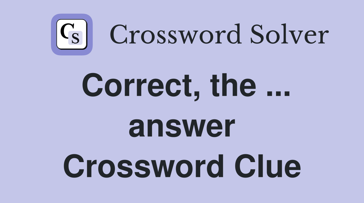 Correct, the ... answer Crossword Clue