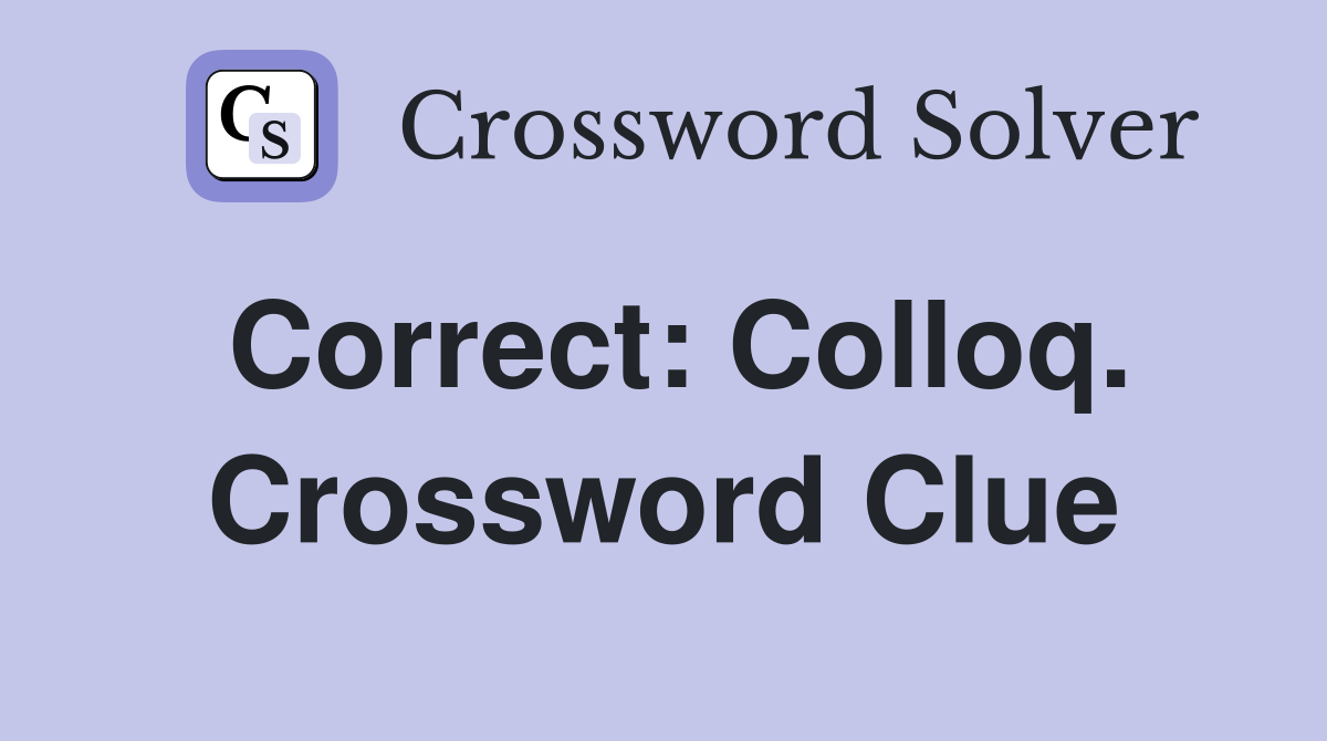 Correct: Colloq. Crossword Clue
