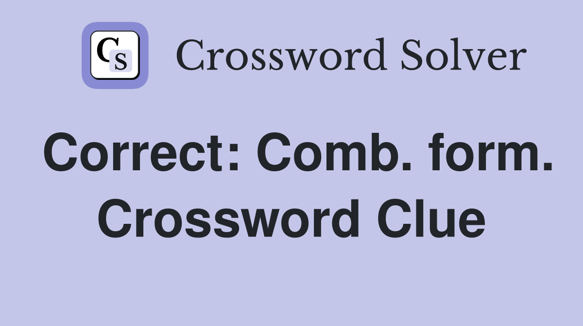 Correct: Comb. form. Crossword Clue