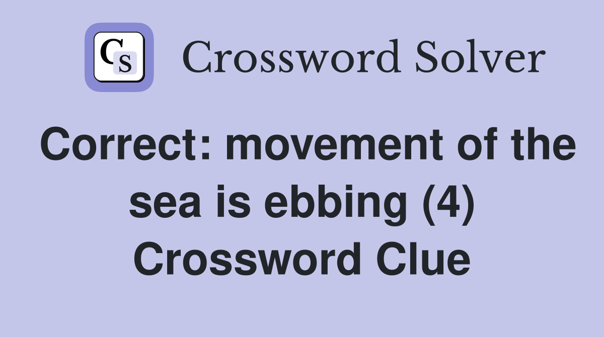 Correct: movement of the sea is ebbing (4) Crossword Clue