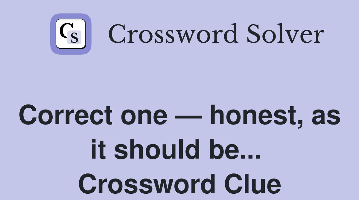 Correct one — honest, as it should be...  Crossword Clue
