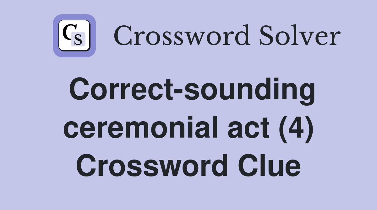 Correct-sounding ceremonial act (4) Crossword Clue