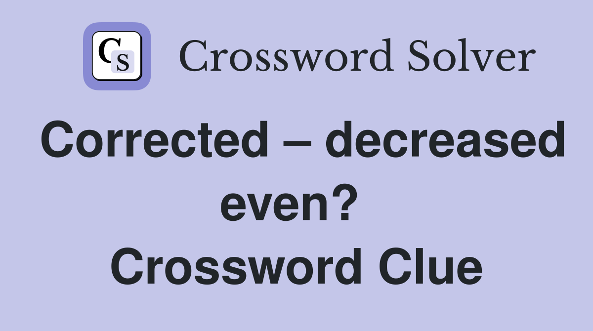 Corrected – decreased even?  Crossword Clue