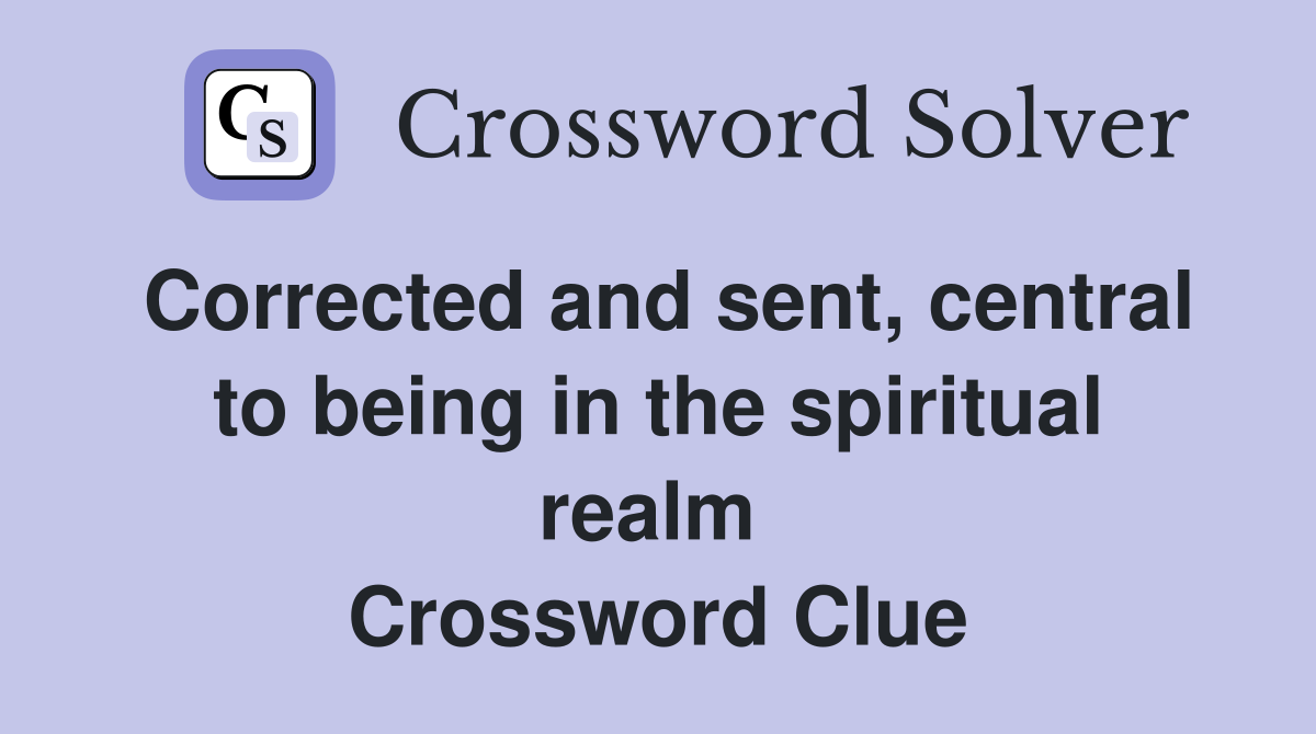 Corrected and sent, central to being in the spiritual realm  Crossword Clue