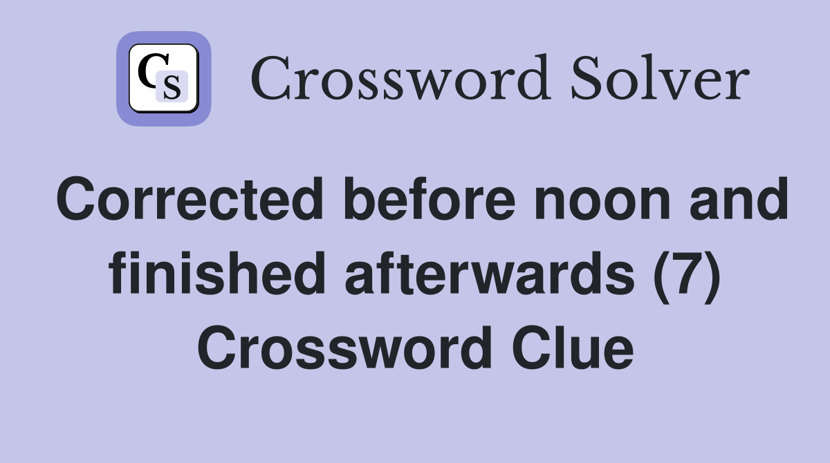 Corrected before noon and finished afterwards (7) Crossword Clue