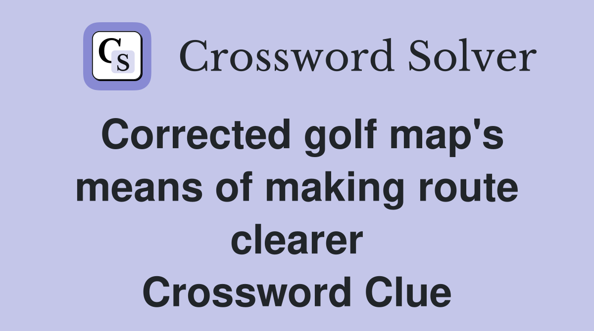 Corrected golf map's means of making route clearer Crossword Clue