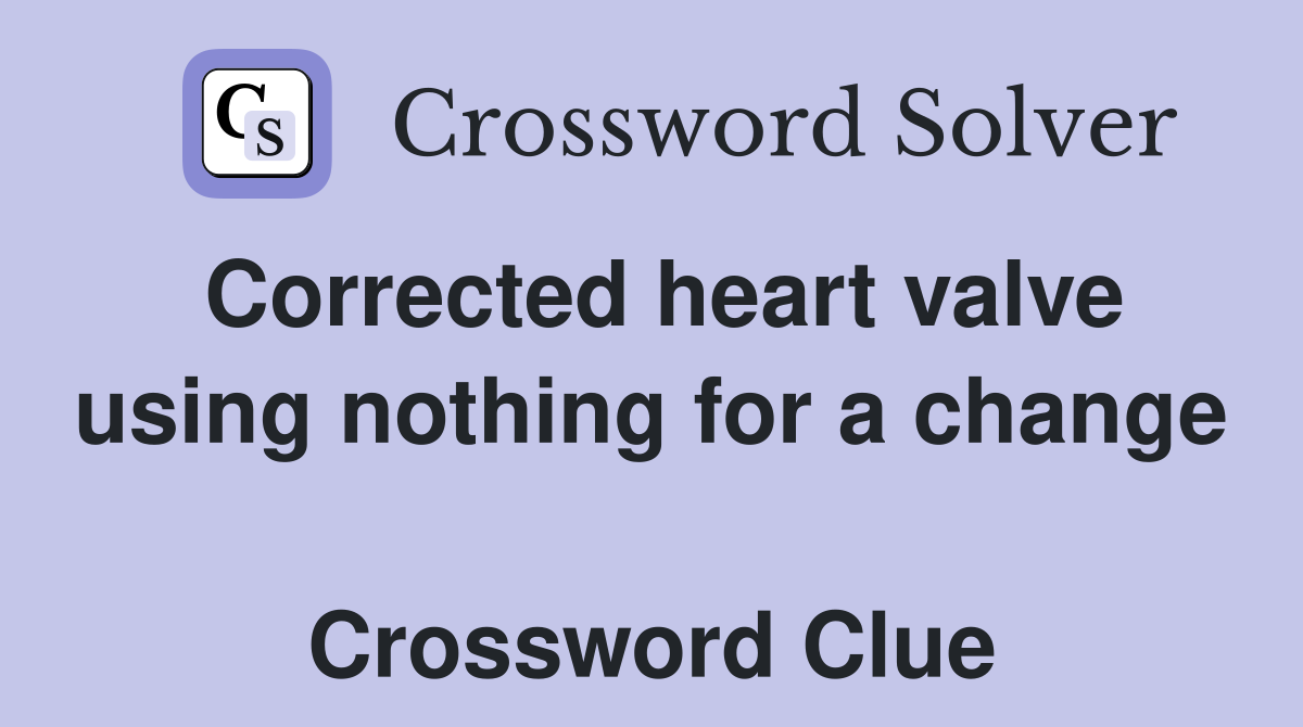 Corrected heart valve using nothing for a change  Crossword Clue