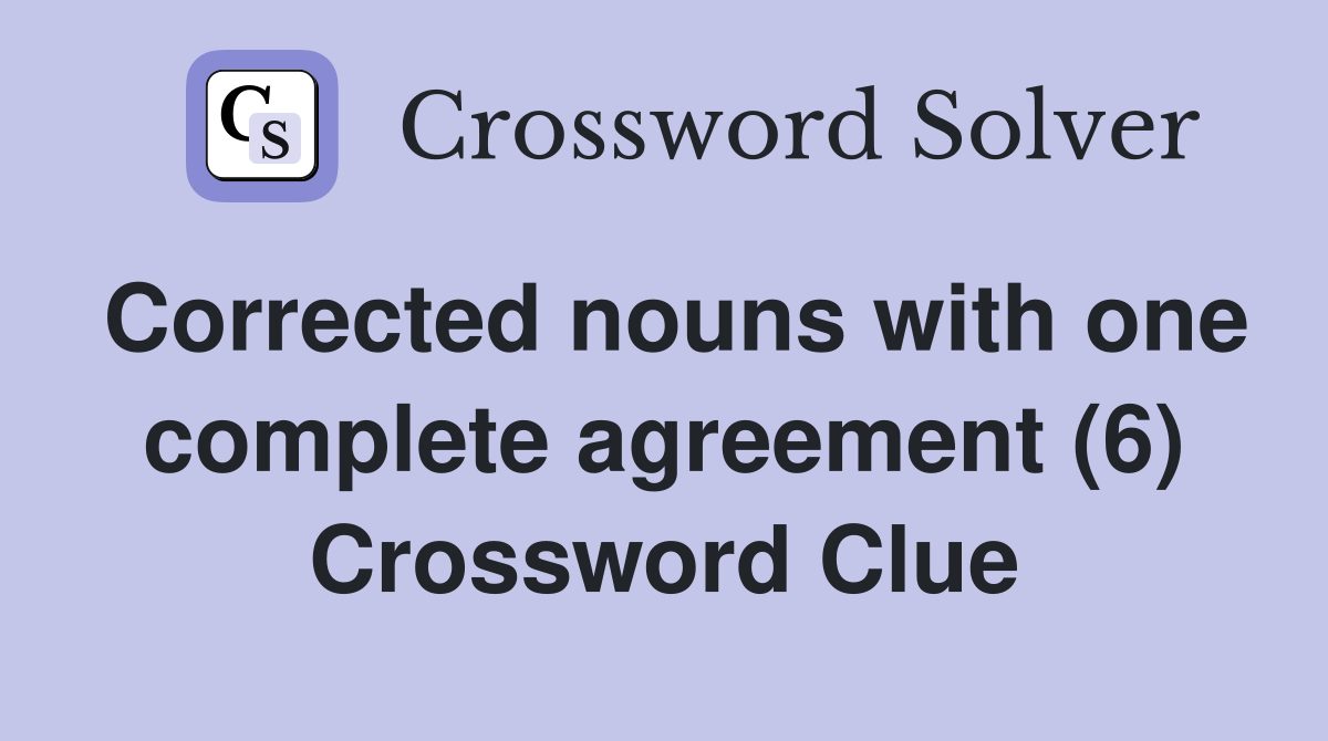 Corrected nouns with one complete agreement (6) Crossword Clue