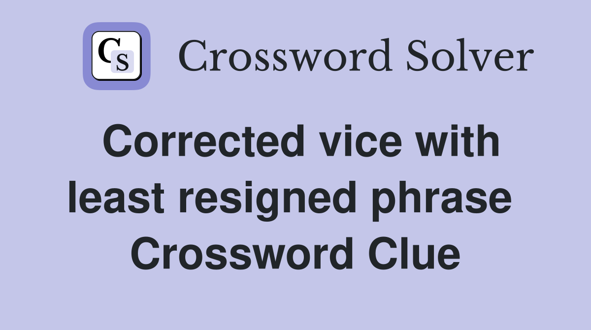Corrected vice with least resigned phrase  Crossword Clue