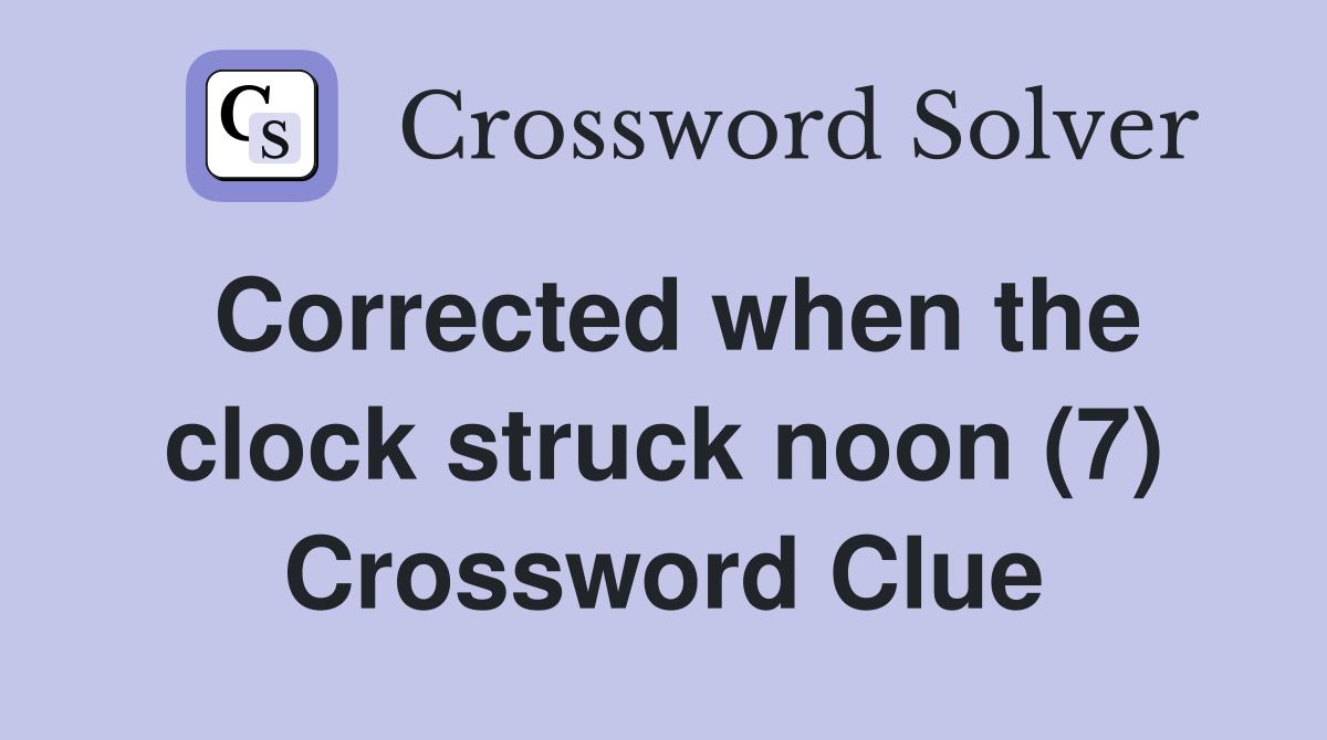 Corrected when the clock struck noon (7) Crossword Clue