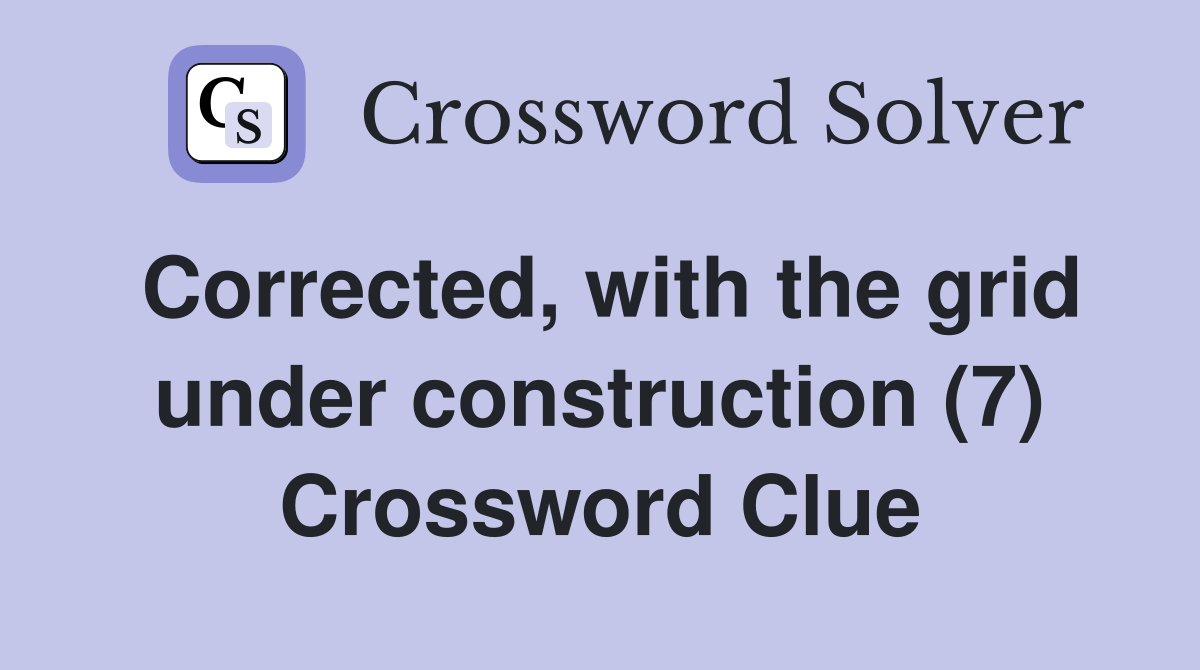 Corrected, with the grid under construction (7) Crossword Clue