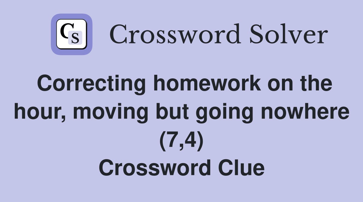 Correcting homework on the hour, moving but going nowhere (7,4) Crossword Clue